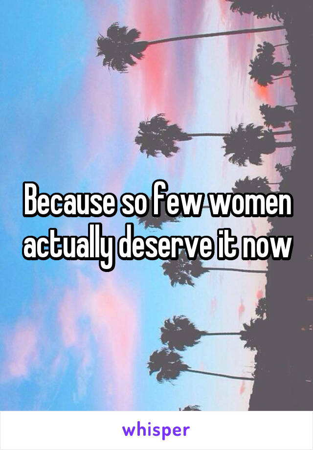 Because so few women actually deserve it now