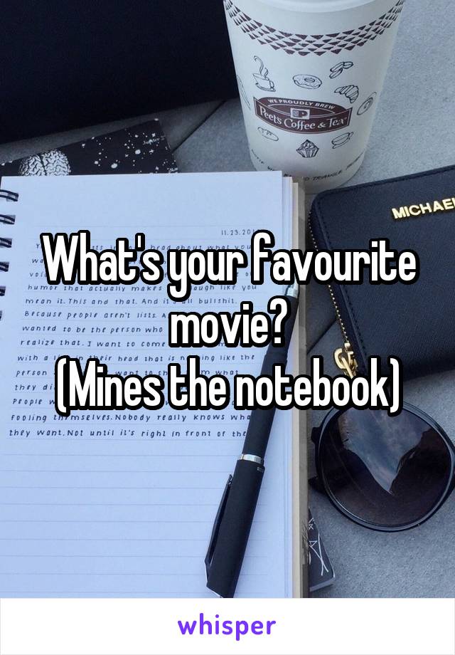 What's your favourite movie?
(Mines the notebook)