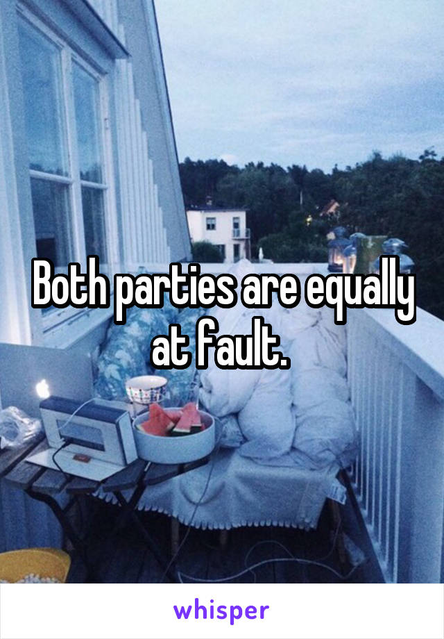 Both parties are equally at fault. 