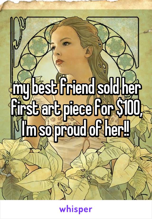 my best friend sold her first art piece for $100, I'm so proud of her!! 