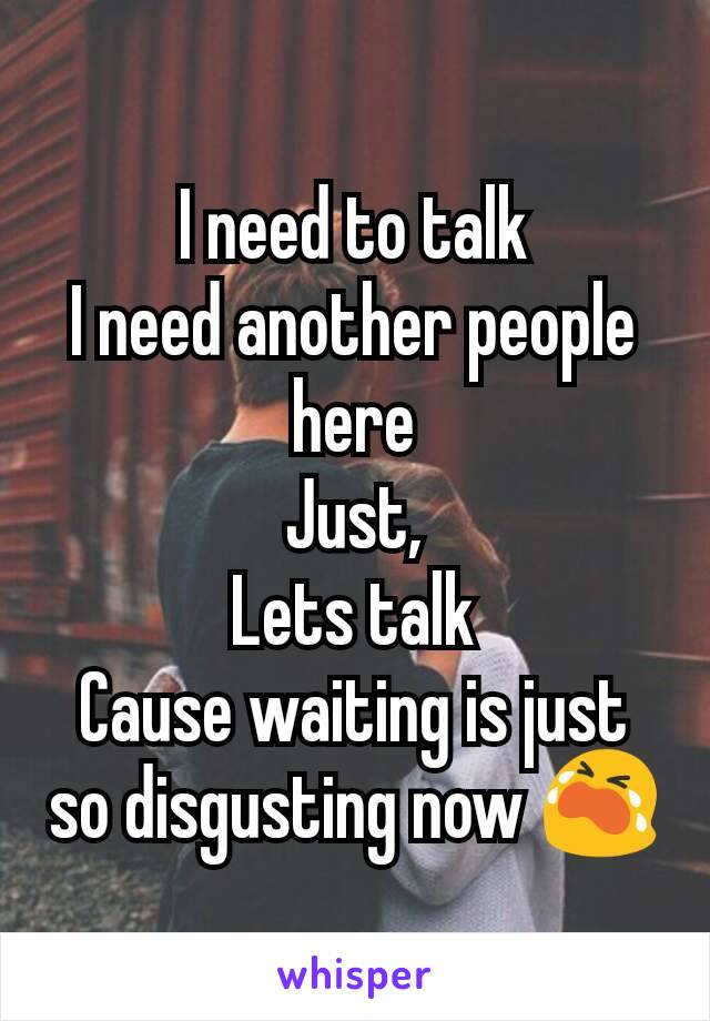 I need to talk
I need another people here
Just,
Lets talk
Cause waiting is just so disgusting now 😭