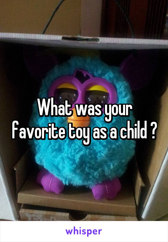 What was your favorite toy as a child ?