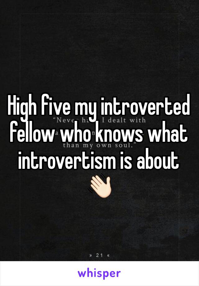 High five my introverted fellow who knows what introvertism is about 👋🏻