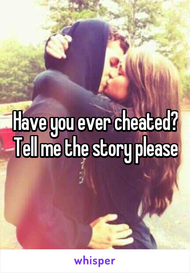 Have you ever cheated? Tell me the story please