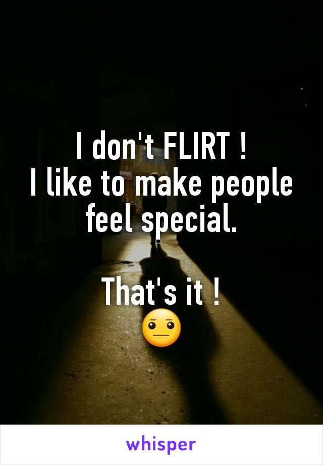 I don't FLIRT !
I like to make people feel special.

That's it !
😐