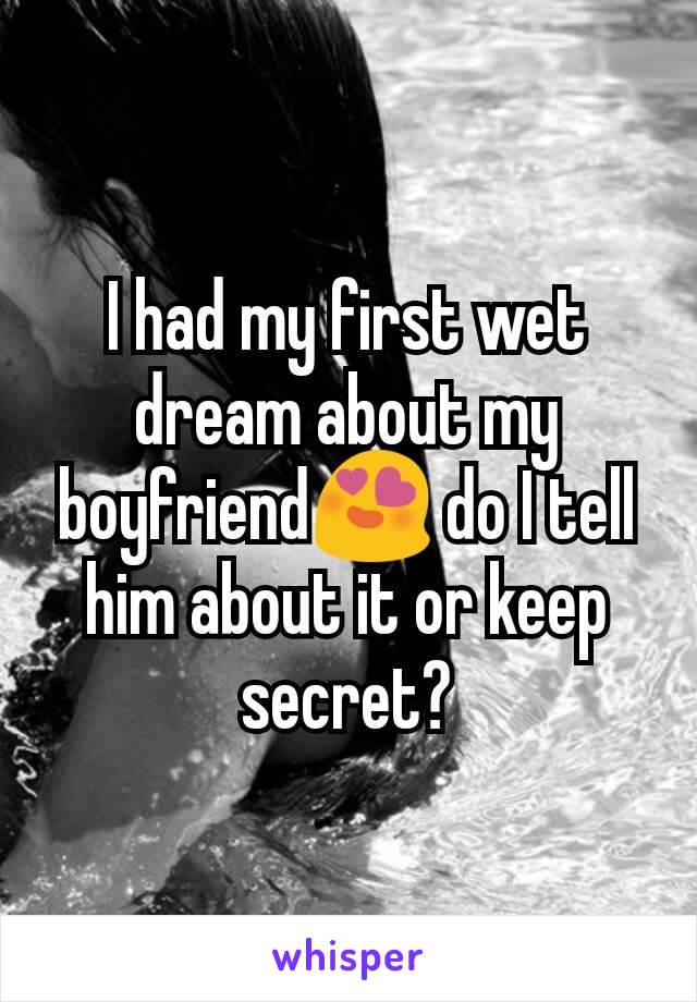 I had my first wet dream about my boyfriend😍 do I tell him about it or keep secret?