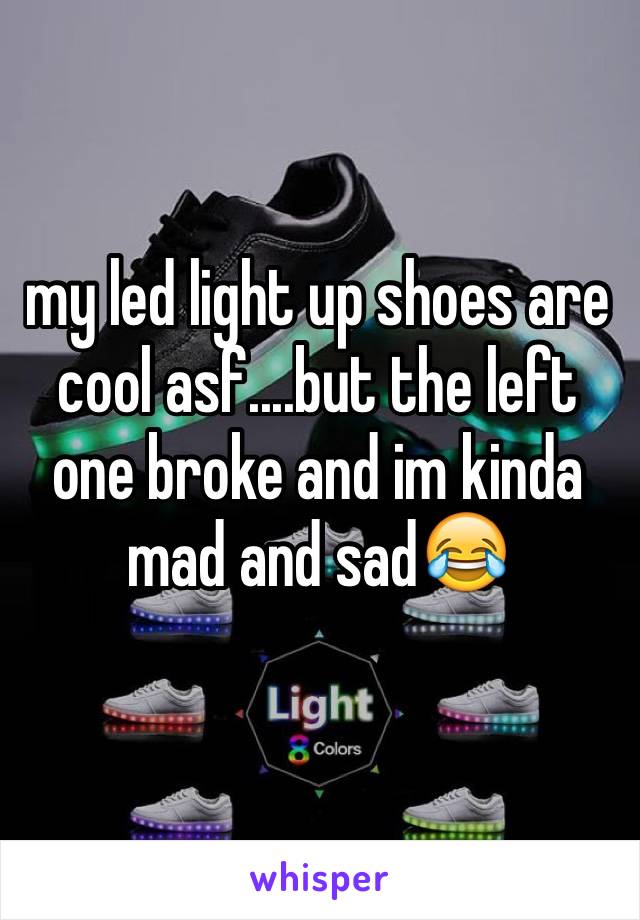 my led light up shoes are cool asf....but the left one broke and im kinda mad and sad😂
