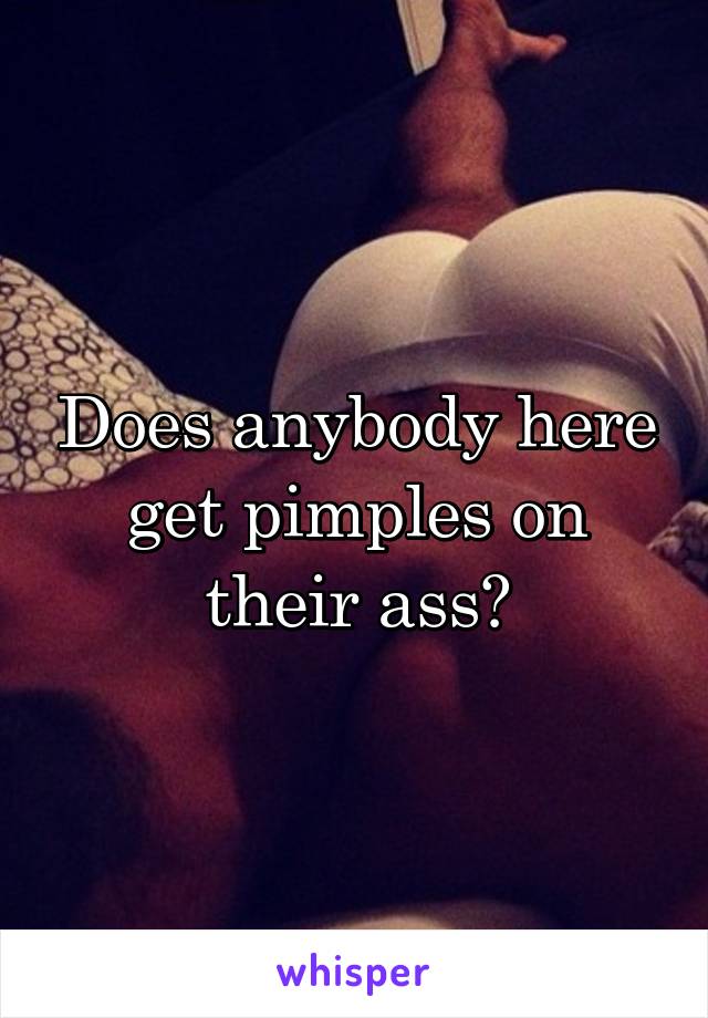 Does anybody here get pimples on their ass?