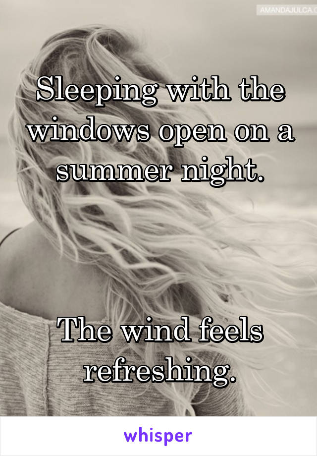 Sleeping with the windows open on a summer night.



The wind feels refreshing.