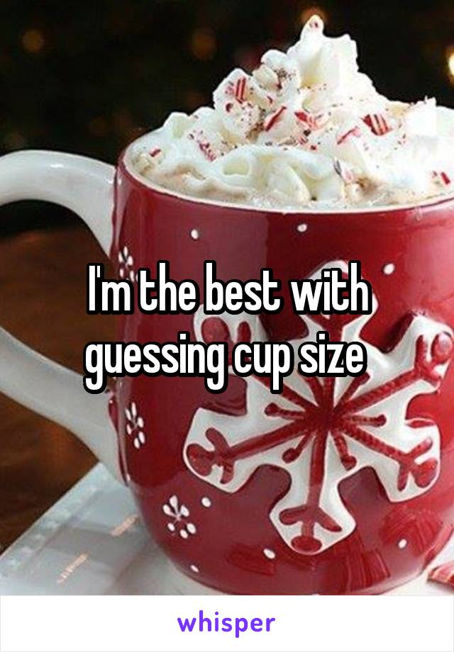 I'm the best with guessing cup size 