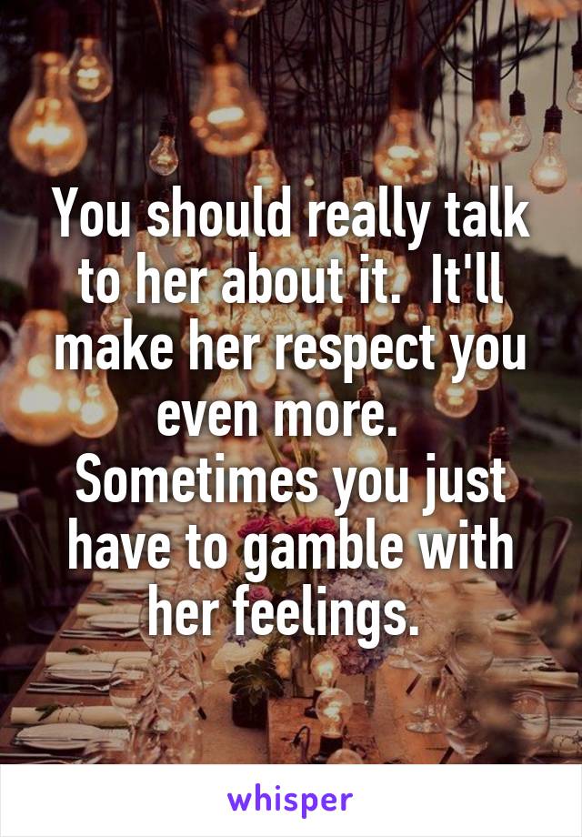 You should really talk to her about it.  It'll make her respect you even more.   Sometimes you just have to gamble with her feelings. 