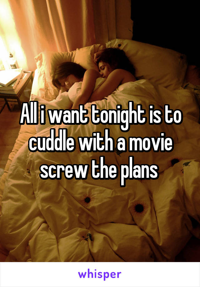 All i want tonight is to cuddle with a movie screw the plans 