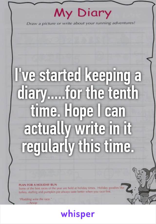 I've started keeping a diary.....for the tenth time. Hope I can actually write in it regularly this time.