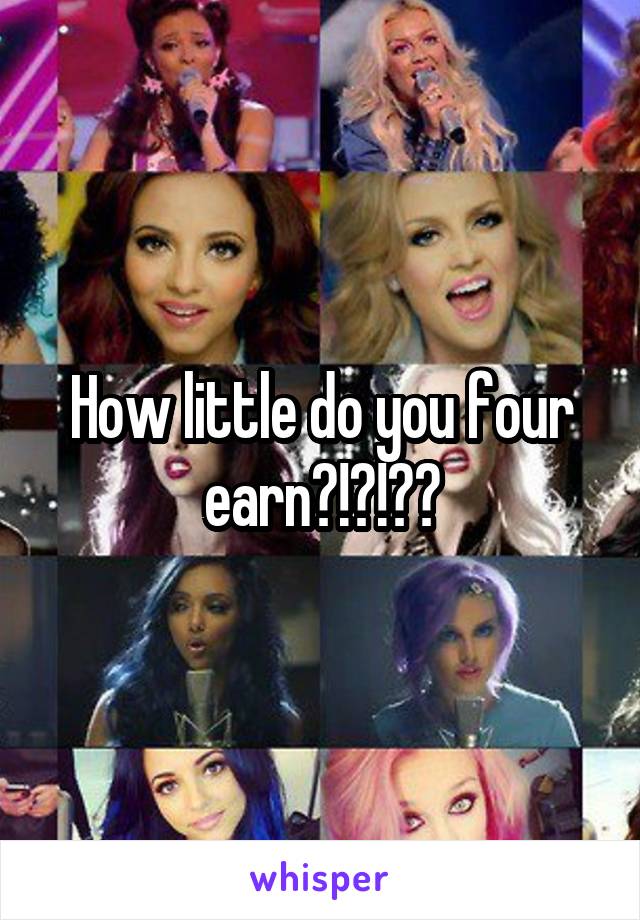 How little do you four earn?!?!??