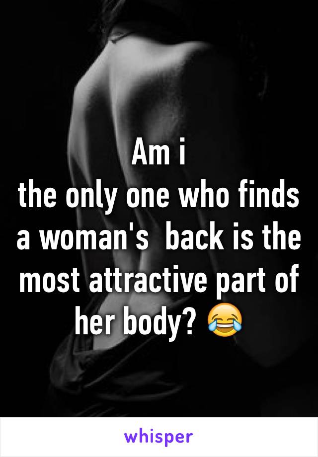 Am i 
the only one who finds a woman's  back is the most attractive part of her body? 😂