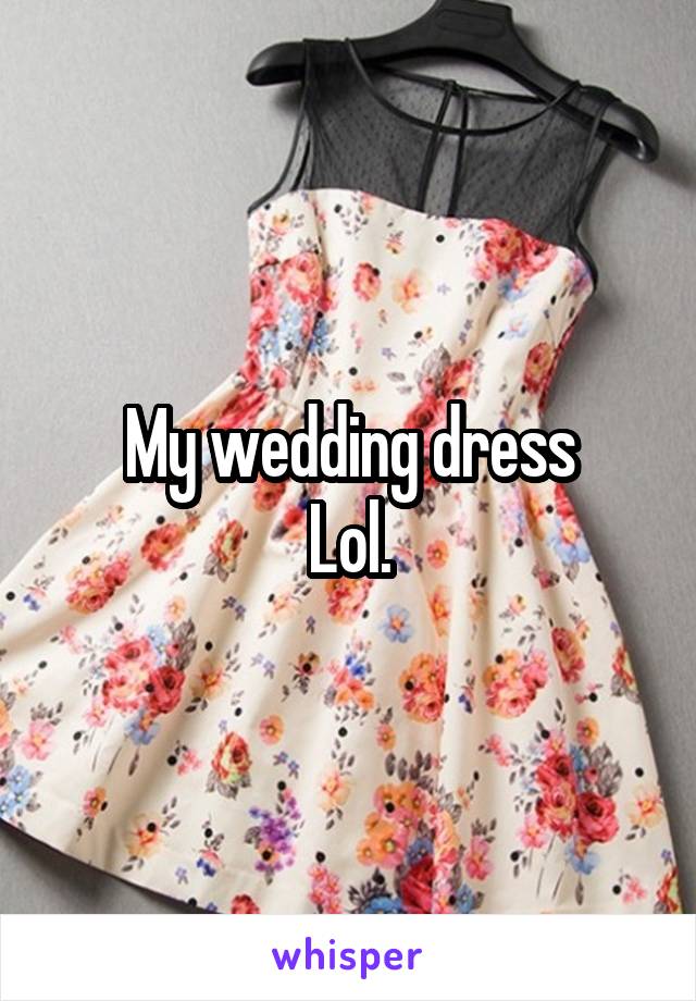 My wedding dress
Lol.