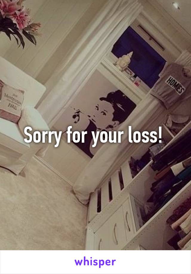 Sorry for your loss! 