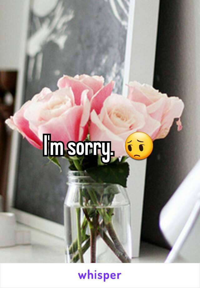 I'm sorry.  😔