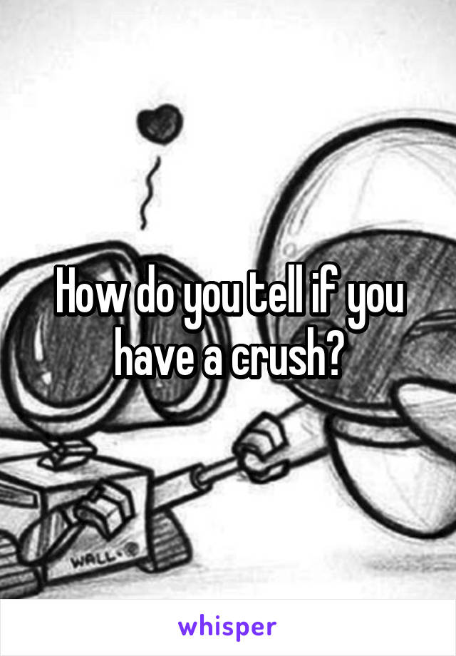 How do you tell if you have a crush?