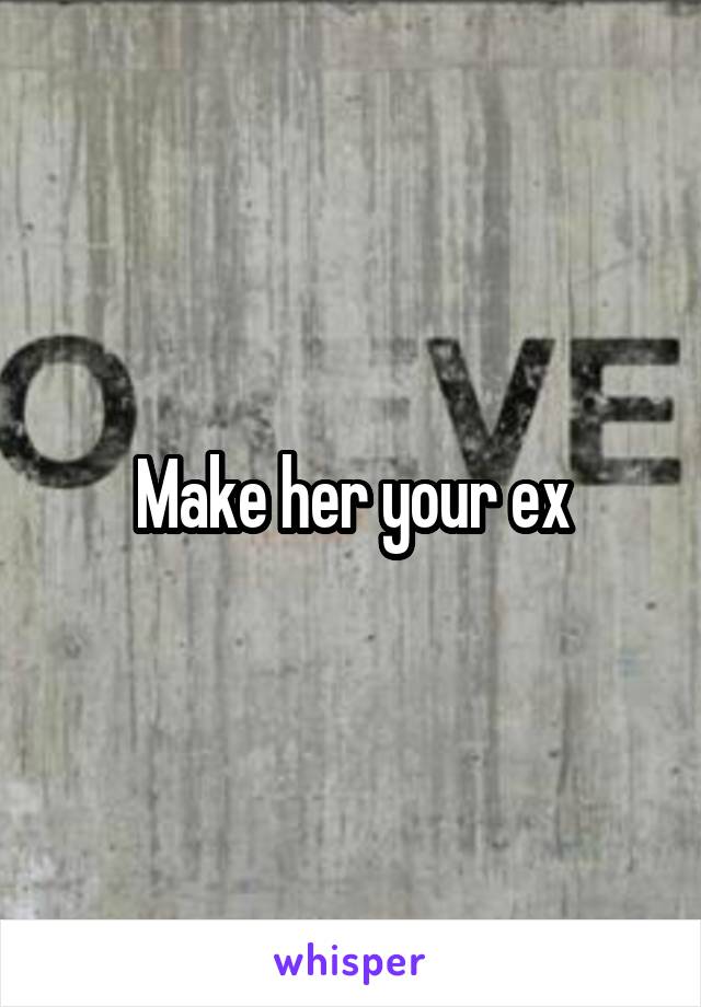 Make her your ex