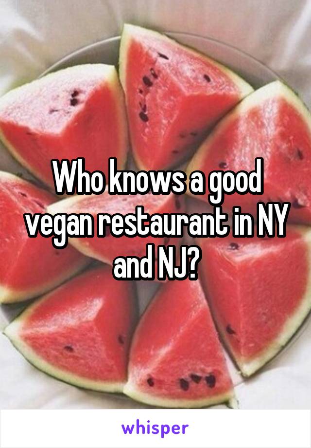 Who knows a good vegan restaurant in NY and NJ?