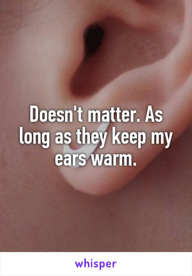 Doesn't matter. As long as they keep my ears warm.