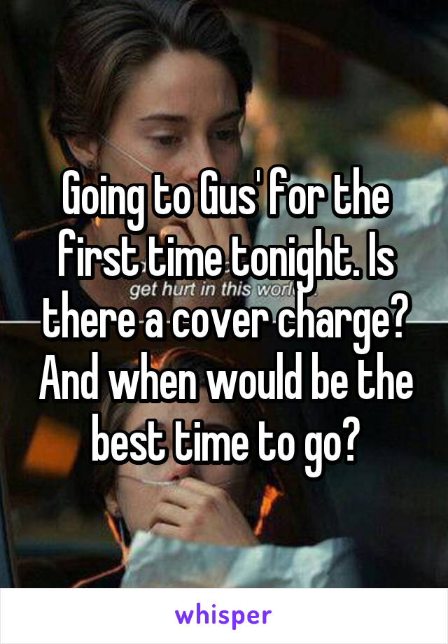 Going to Gus' for the first time tonight. Is there a cover charge? And when would be the best time to go?