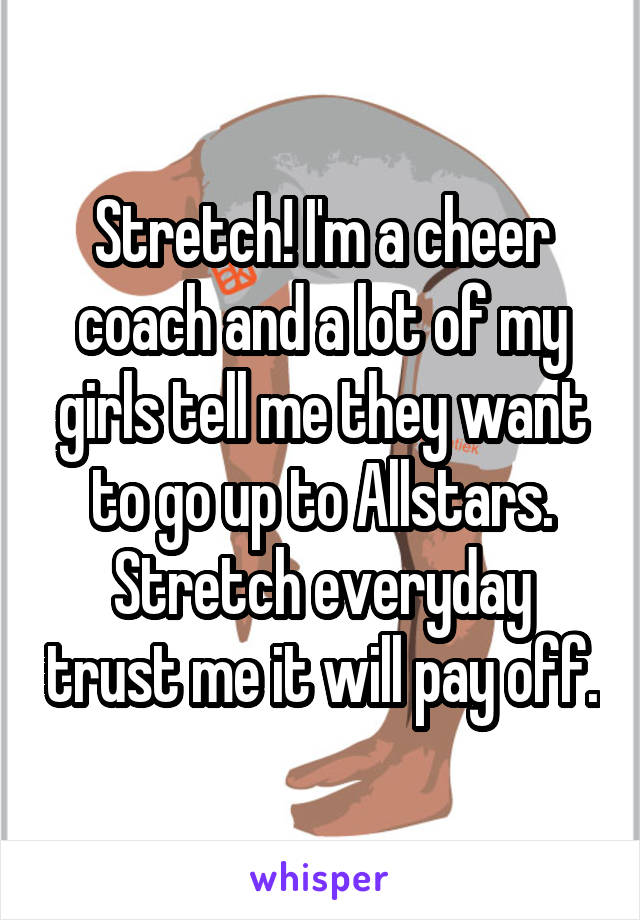 Stretch! I'm a cheer coach and a lot of my girls tell me they want to go up to Allstars. Stretch everyday trust me it will pay off.