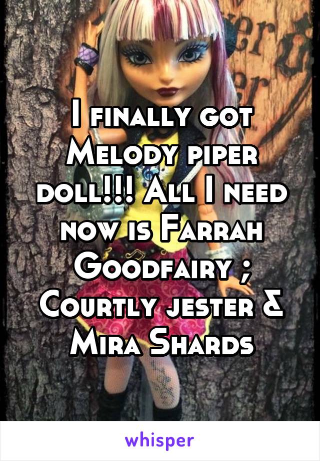 I finally got Melody piper doll!!! All I need now is Farrah Goodfairy ; Courtly jester & Mira Shards