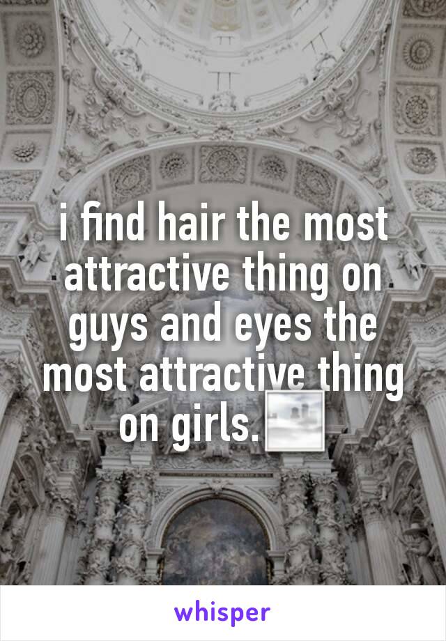 i find hair the most attractive thing on guys and eyes the most attractive thing on girls.🌁