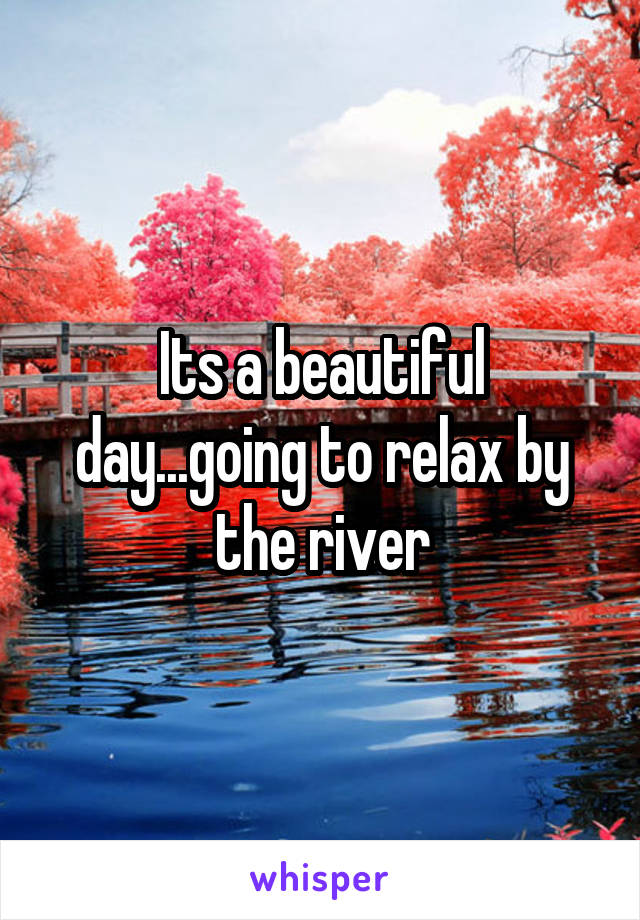 Its a beautiful day...going to relax by the river