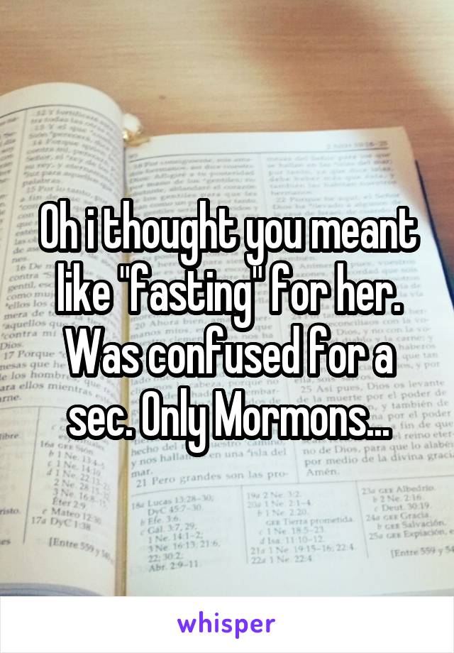 Oh i thought you meant like "fasting" for her. Was confused for a sec. Only Mormons...