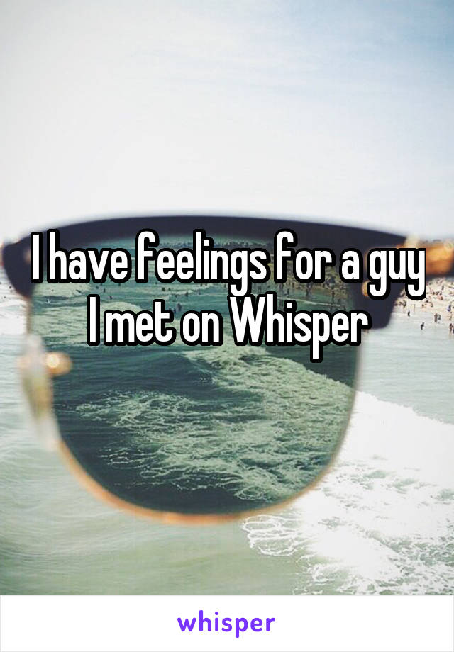 I have feelings for a guy I met on Whisper
