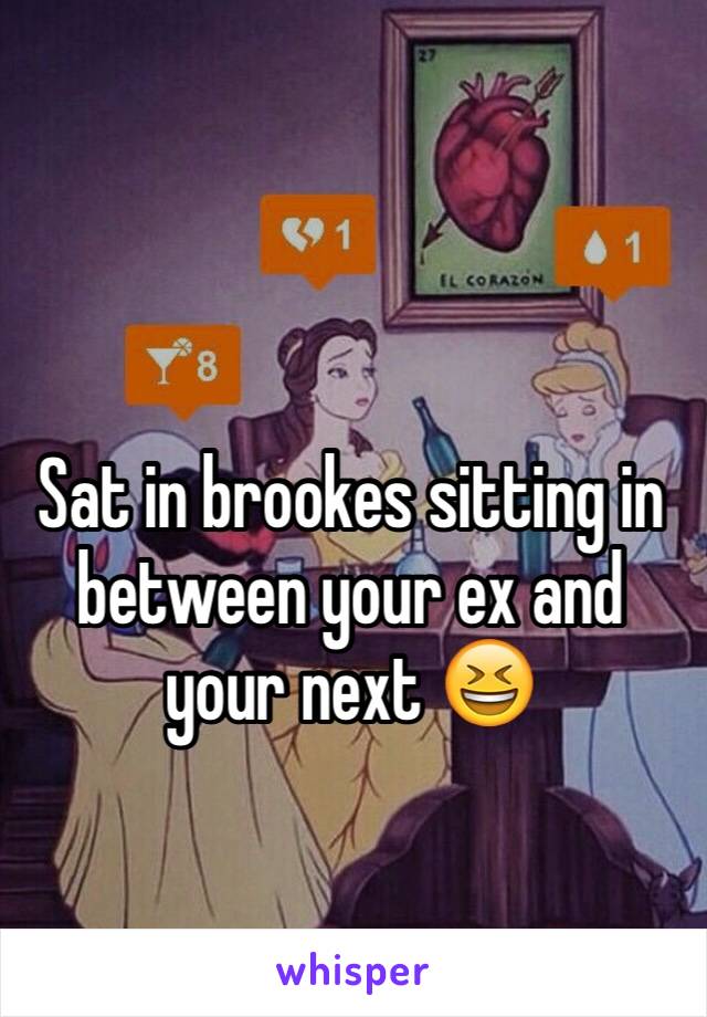 Sat in brookes sitting in between your ex and your next 😆
