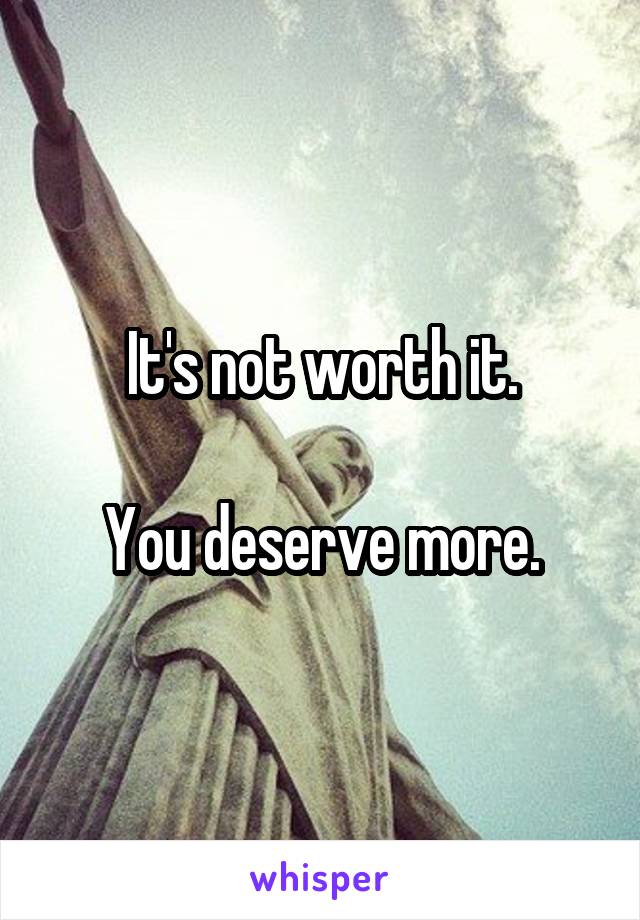 It's not worth it.

You deserve more.