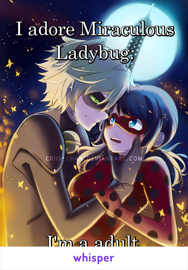 I adore Miraculous Ladybug.







I'm a adult.