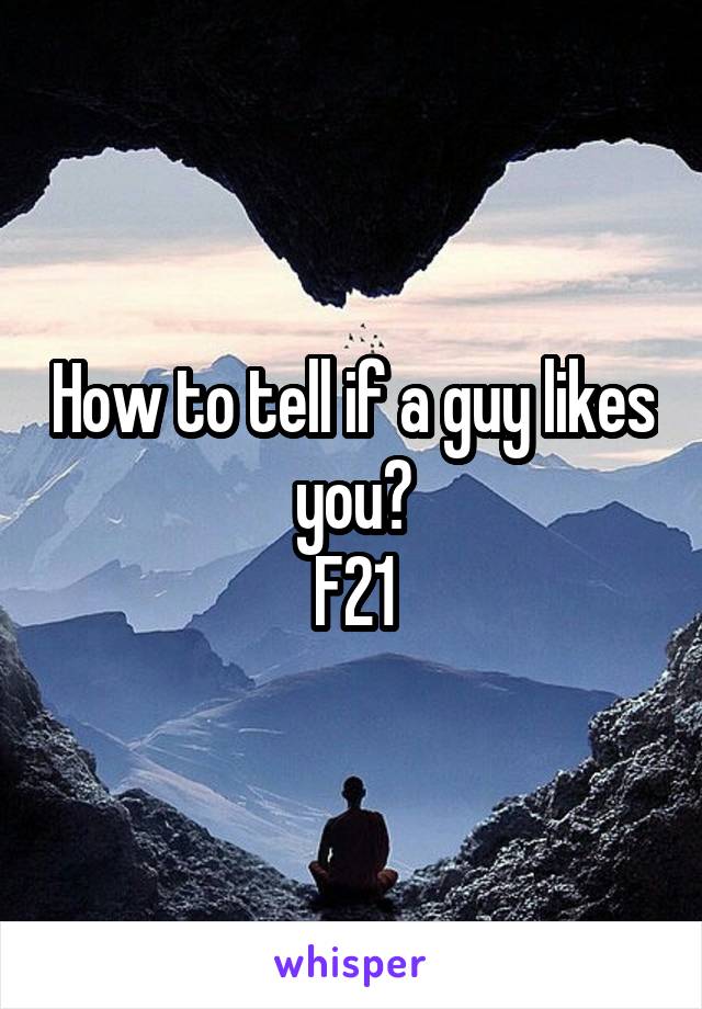 How to tell if a guy likes you?
F21