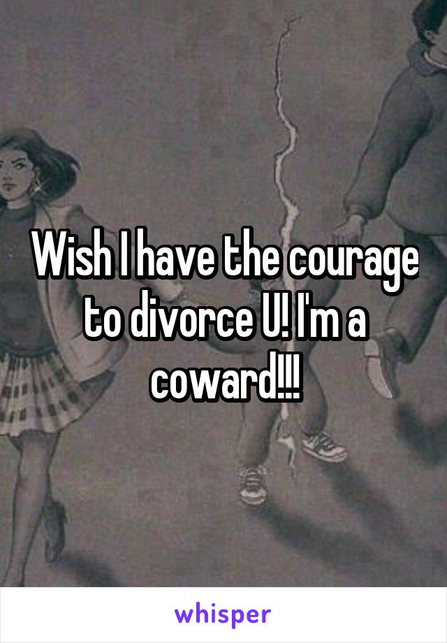 Wish I have the courage to divorce U! I'm a coward!!!