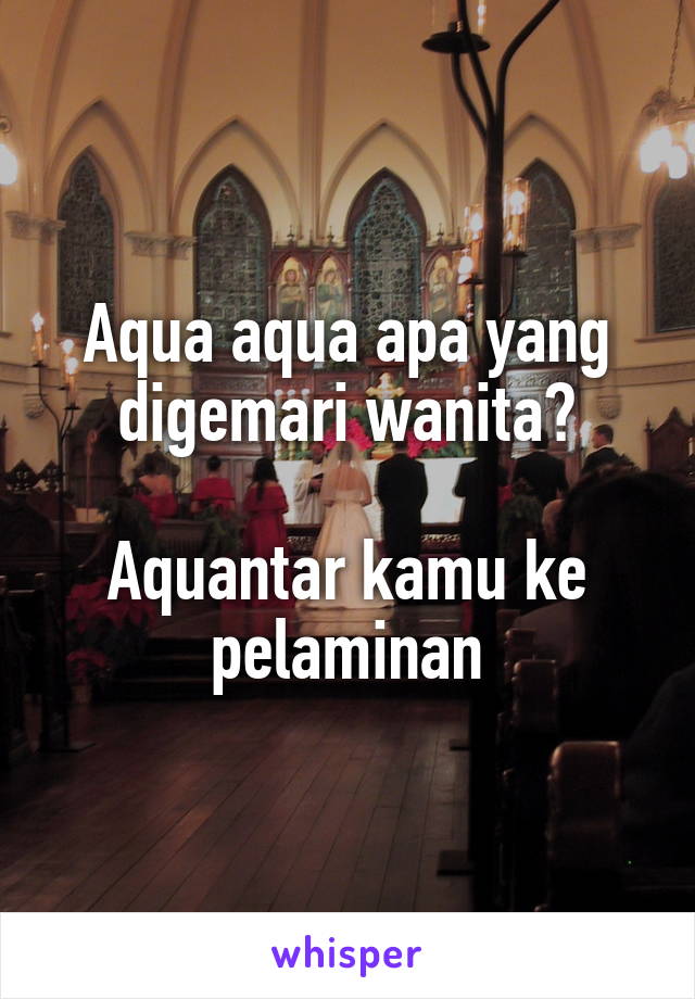 Aqua aqua apa yang digemari wanita?

Aquantar kamu ke pelaminan