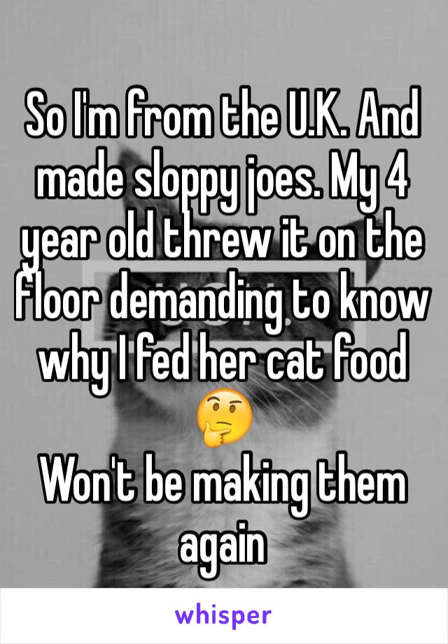 So I'm from the U.K. And made sloppy joes. My 4 year old threw it on the floor demanding to know why I fed her cat food 🤔
Won't be making them again