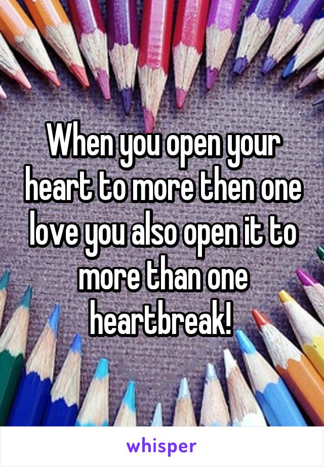 When you open your heart to more then one love you also open it to more than one heartbreak! 