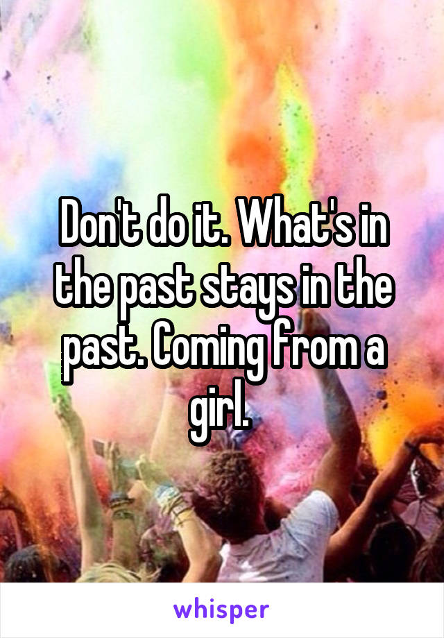 Don't do it. What's in the past stays in the past. Coming from a girl. 