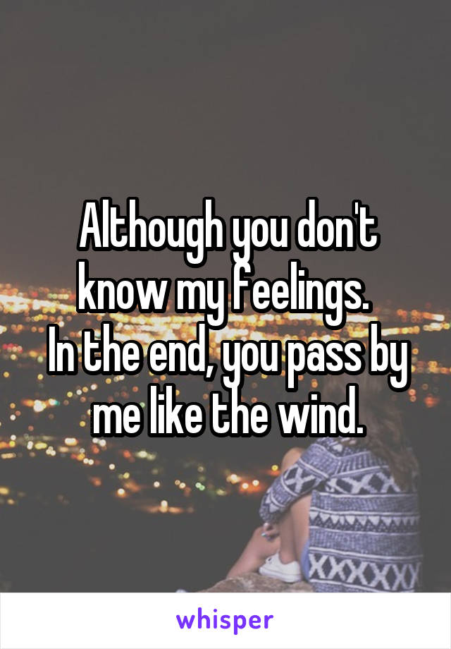 Although you don't know my feelings. 
In the end, you pass by me like the wind.