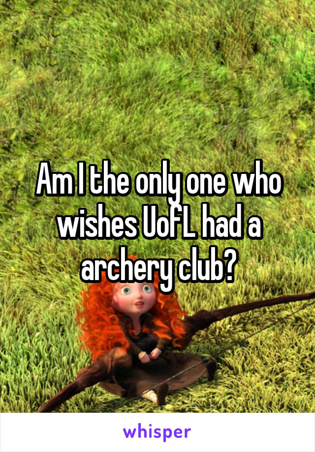 Am I the only one who wishes UofL had a archery club?