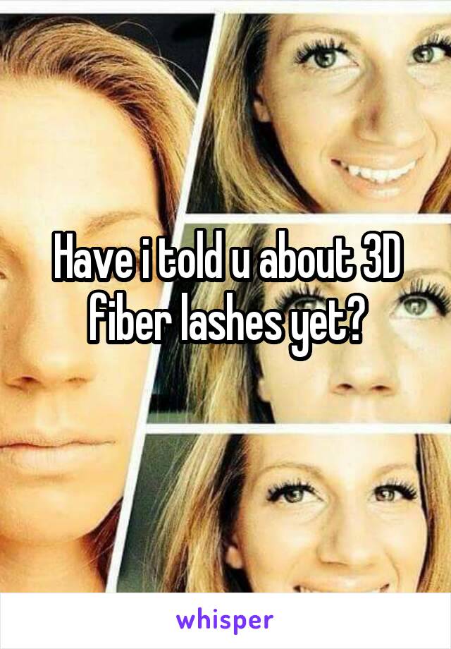 Have i told u about 3D fiber lashes yet?
