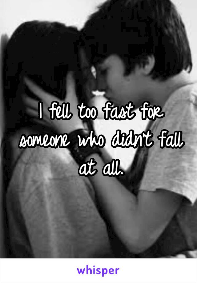 I fell too fast for someone who didn't fall at all.