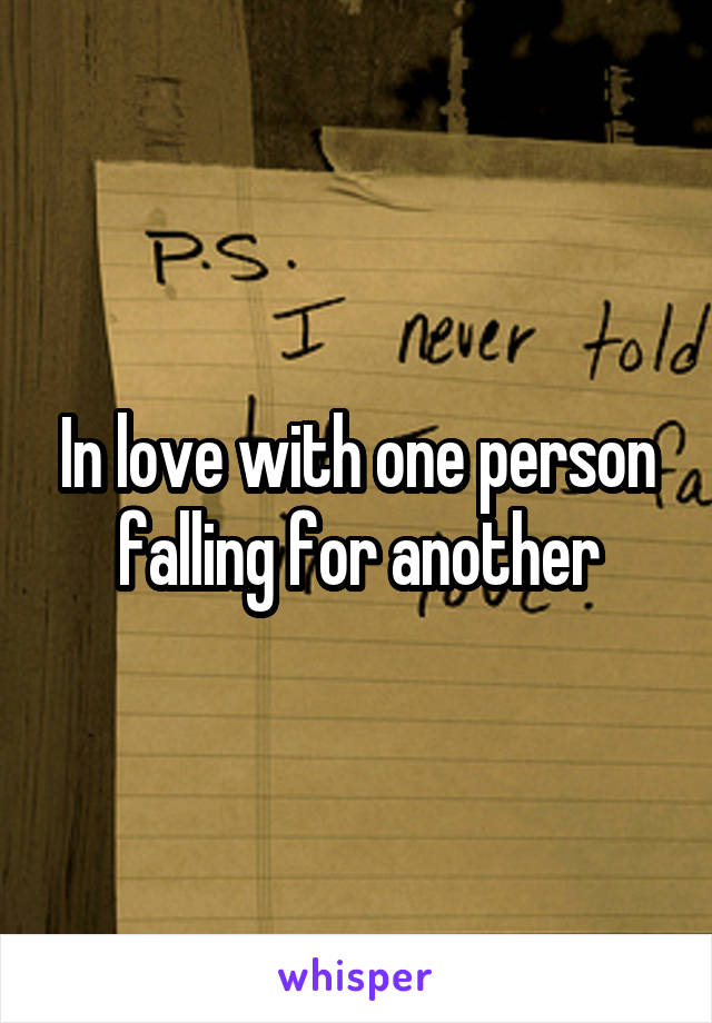 In love with one person falling for another