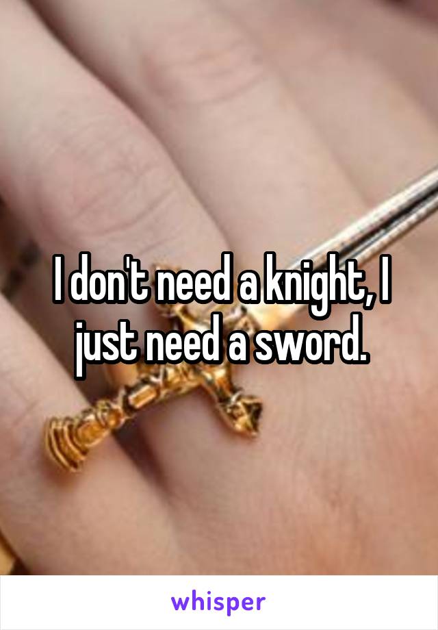 I don't need a knight, I just need a sword.