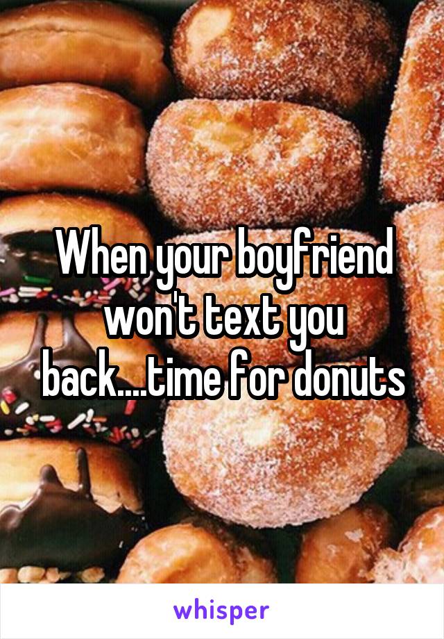 When your boyfriend won't text you back....time for donuts