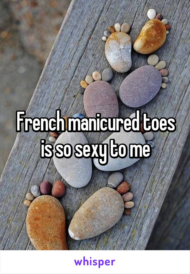 French manicured toes is so sexy to me